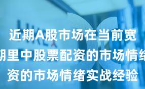 近期A股市场在当前宽幅震荡周期里中股票配资的市场情绪实战经验
