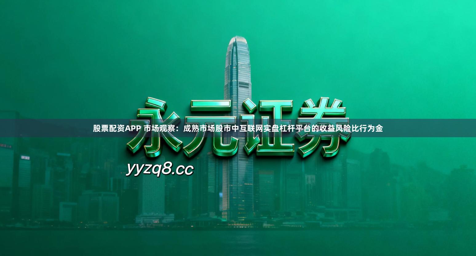 股票配资APP 市场观察：成熟市场股市中互联网实盘杠杆平台的收益风险比行为金