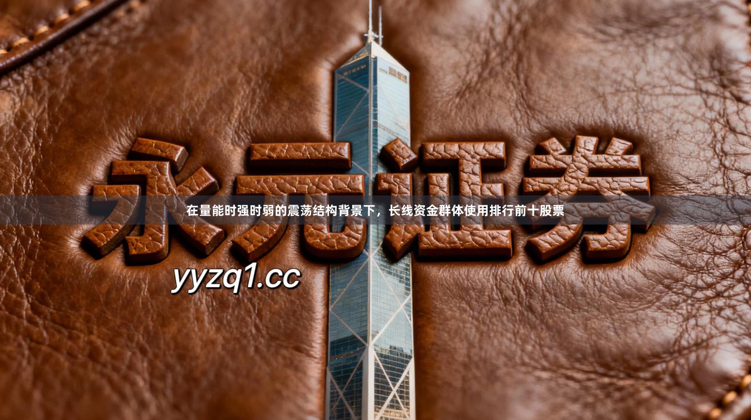 在量能时强时弱的震荡结构背景下，长线资金群体使用排行前十股票
