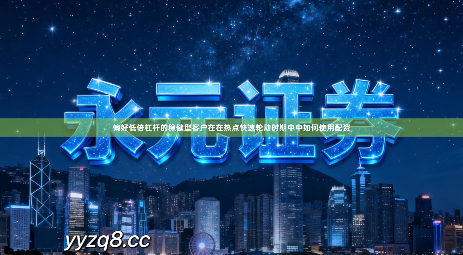 偏好低倍杠杆的稳健型客户在在热点快速轮动时期中中如何使用配资