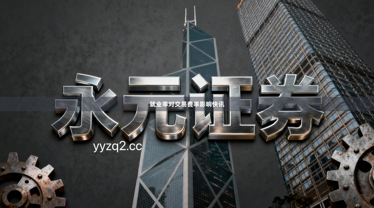 就业率对交易费率影响快讯