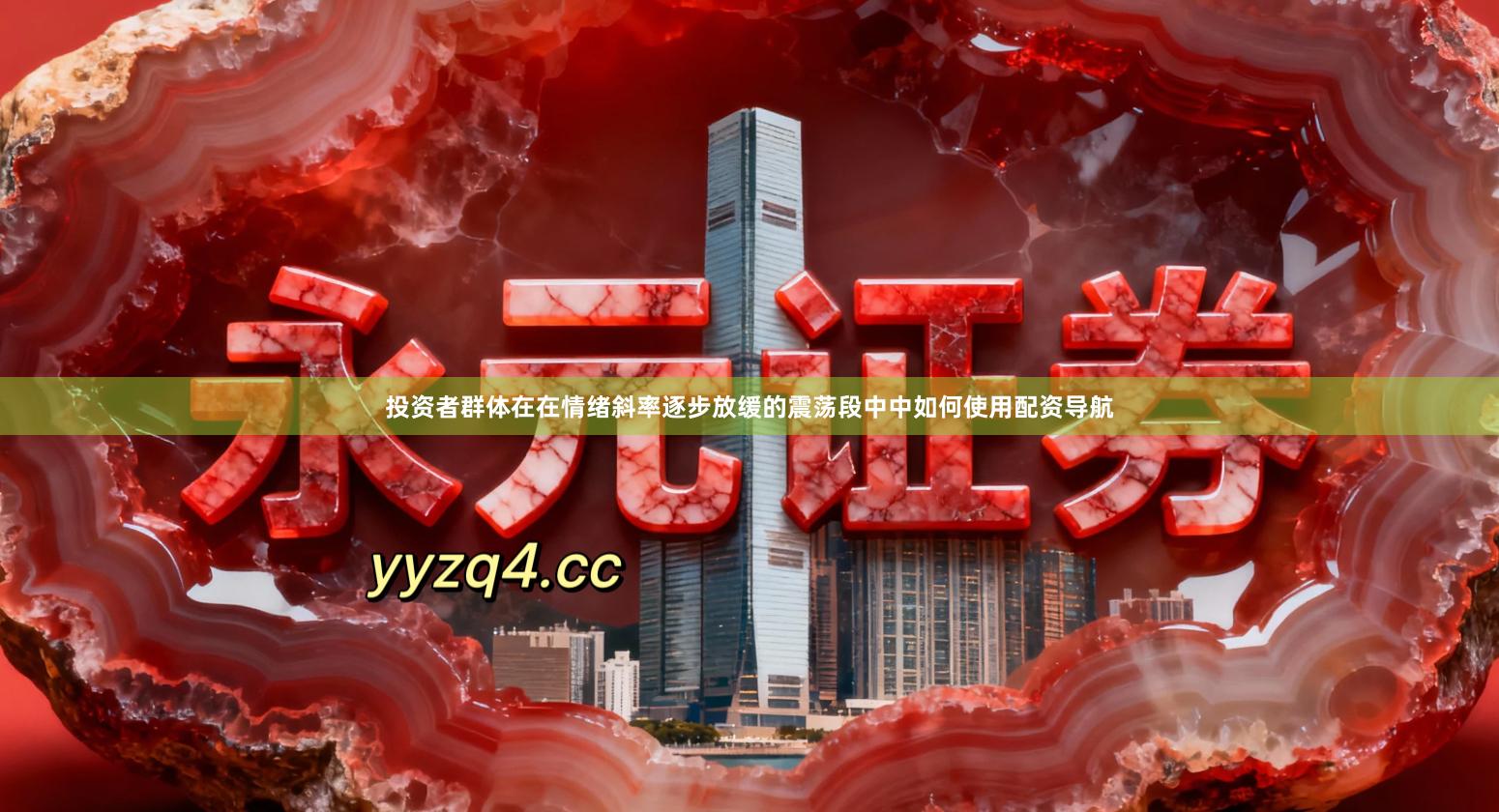 投资者群体在在情绪斜率逐步放缓的震荡段中中如何使用配资导航