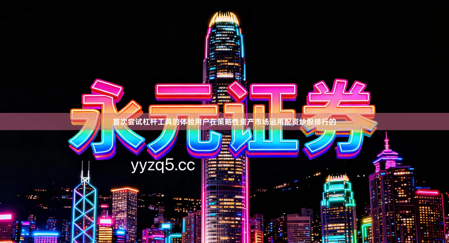 首次尝试杠杆工具的体验用户在策略性资产市场运用配资炒股排行的