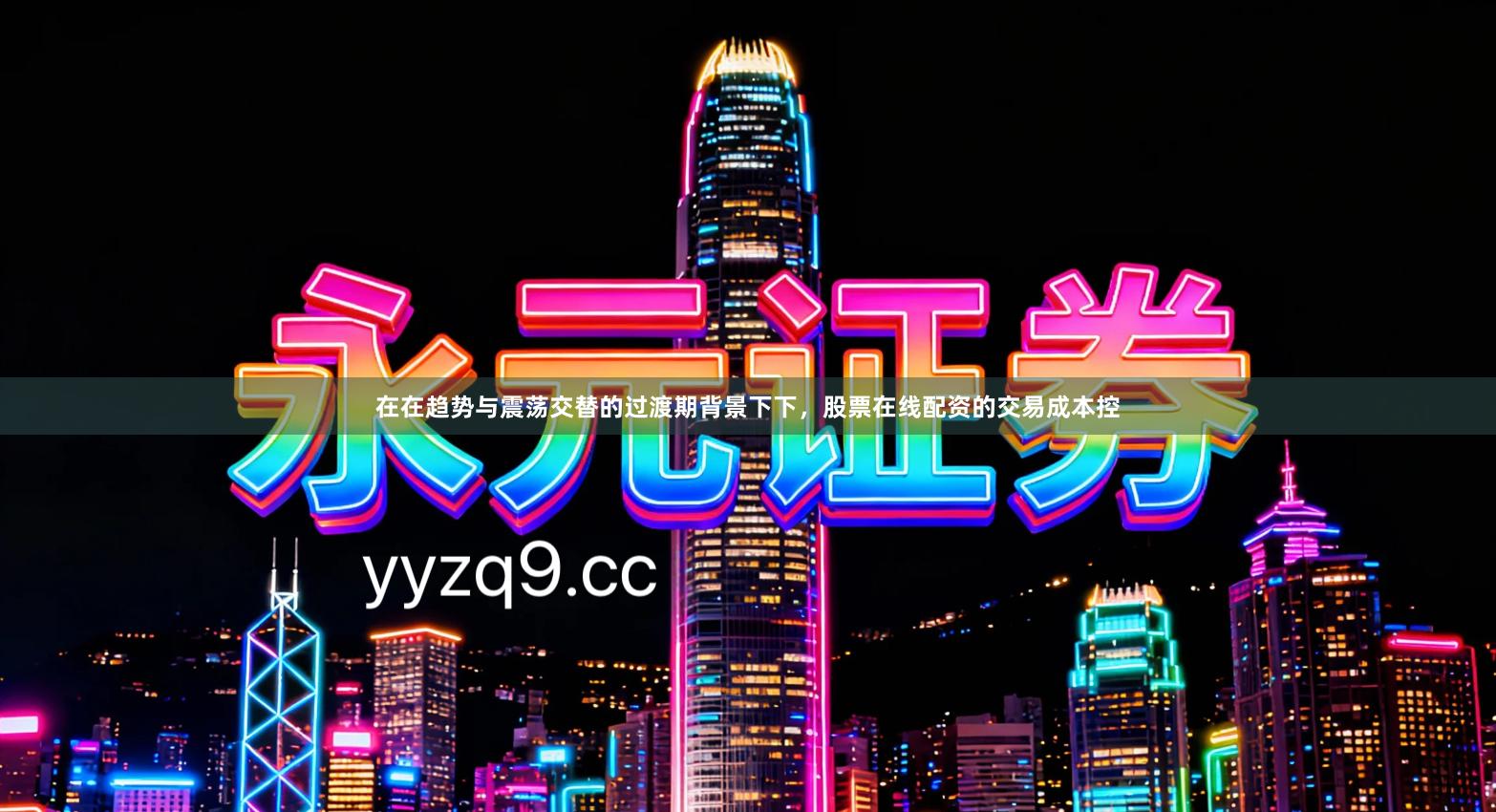 在在趋势与震荡交替的过渡期背景下下,股票在线配资的交易成本控