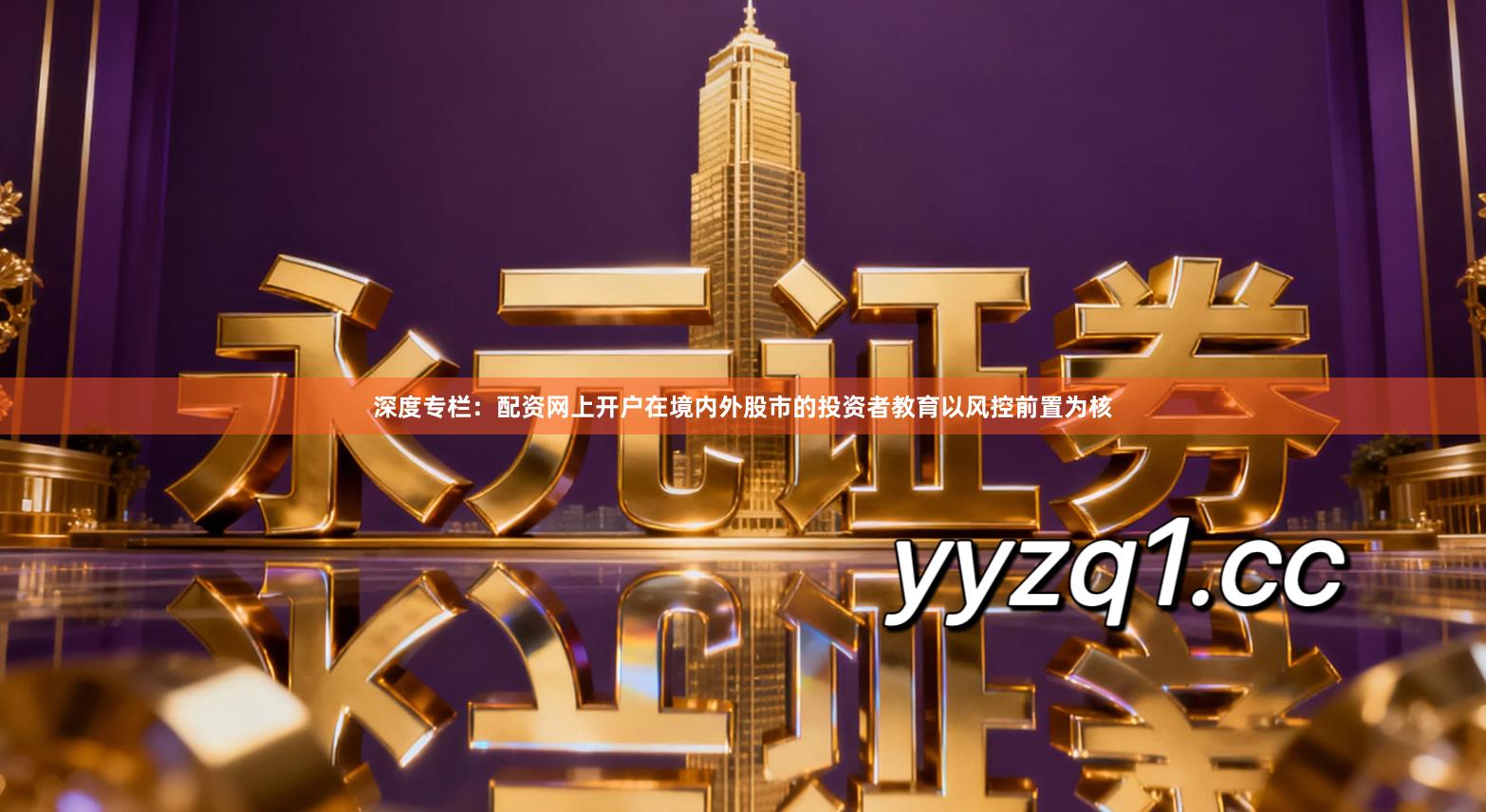 深度专栏：配资网上开户在境内外股市的投资者教育以风控前置为核