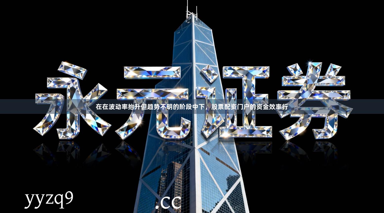 在在波动率抬升但趋势不明的阶段中下，股票配资门户的资金效率行