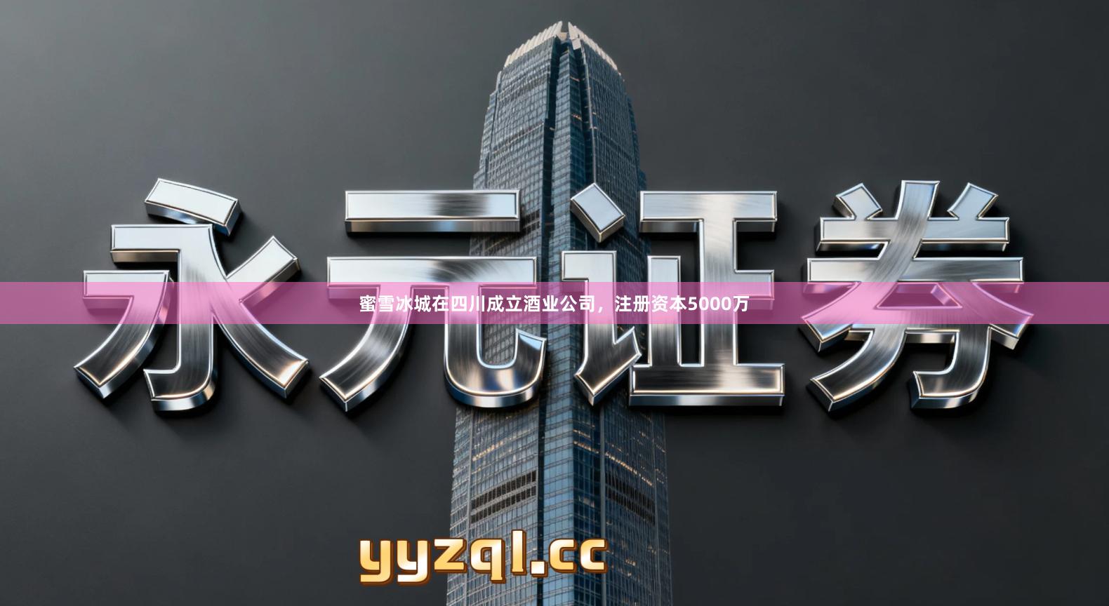 蜜雪冰城在四川成立酒业公司，注册资本5000万